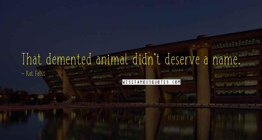 Kat Falls Quotes: That demented animal didn't deserve a name.