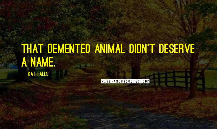 Kat Falls Quotes: That demented animal didn't deserve a name.