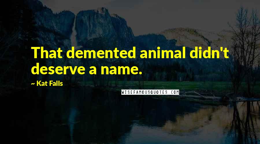 Kat Falls Quotes: That demented animal didn't deserve a name.