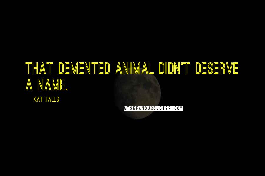 Kat Falls Quotes: That demented animal didn't deserve a name.