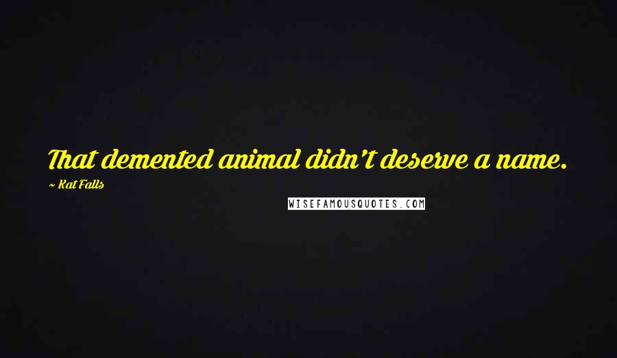 Kat Falls Quotes: That demented animal didn't deserve a name.