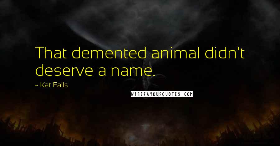 Kat Falls Quotes: That demented animal didn't deserve a name.