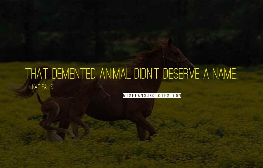 Kat Falls Quotes: That demented animal didn't deserve a name.