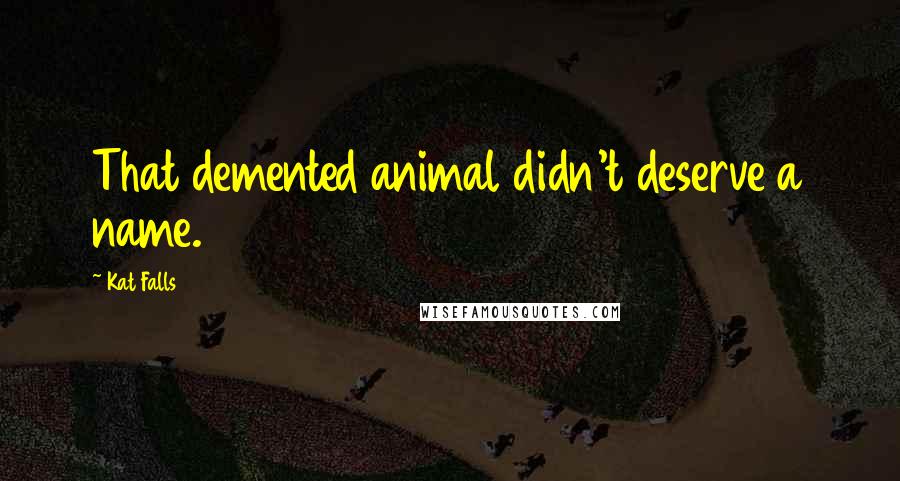 Kat Falls Quotes: That demented animal didn't deserve a name.