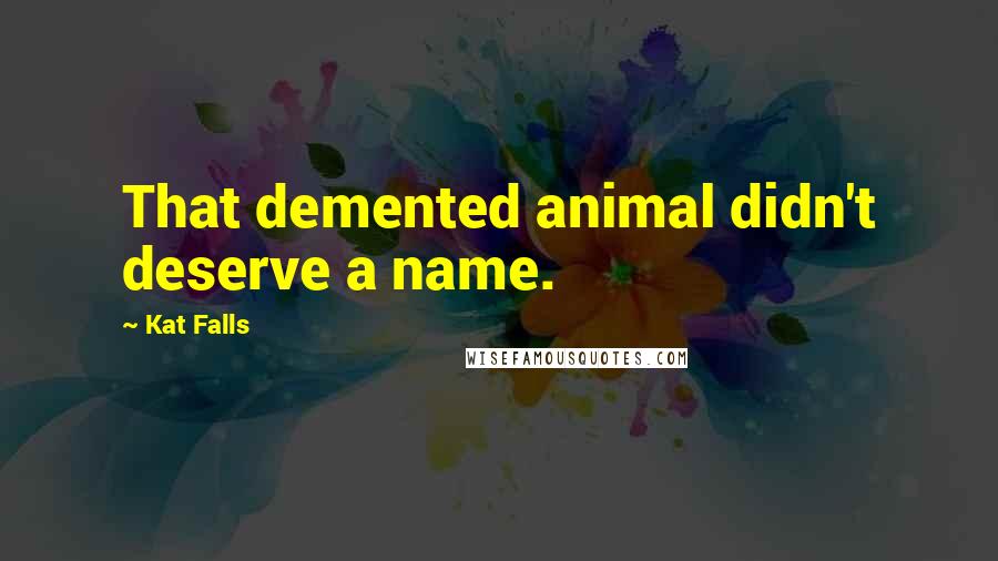 Kat Falls Quotes: That demented animal didn't deserve a name.