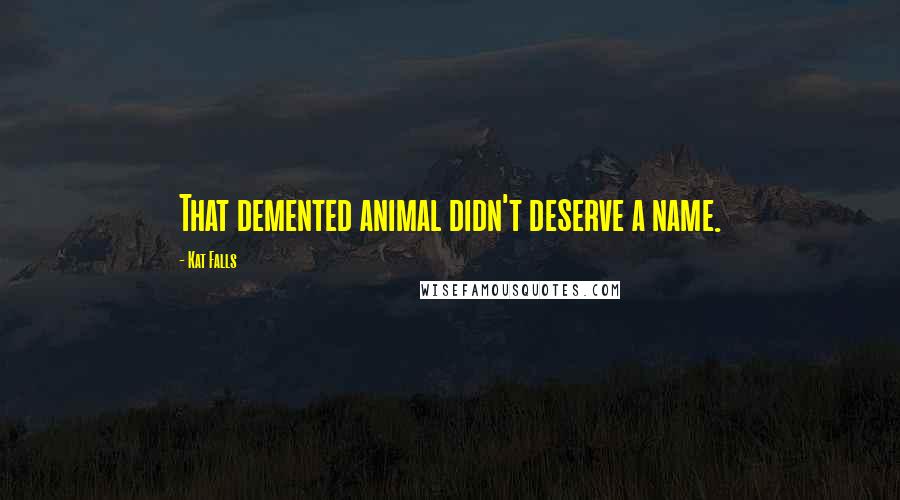 Kat Falls Quotes: That demented animal didn't deserve a name.
