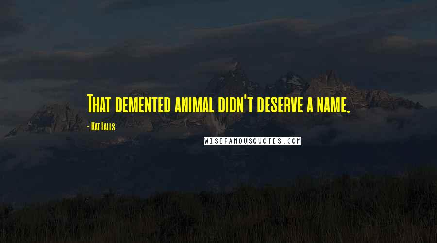 Kat Falls Quotes: That demented animal didn't deserve a name.