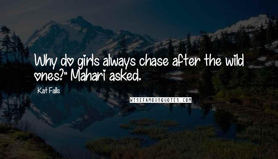 Kat Falls Quotes: Why do girls always chase after the wild ones?" Mahari asked.