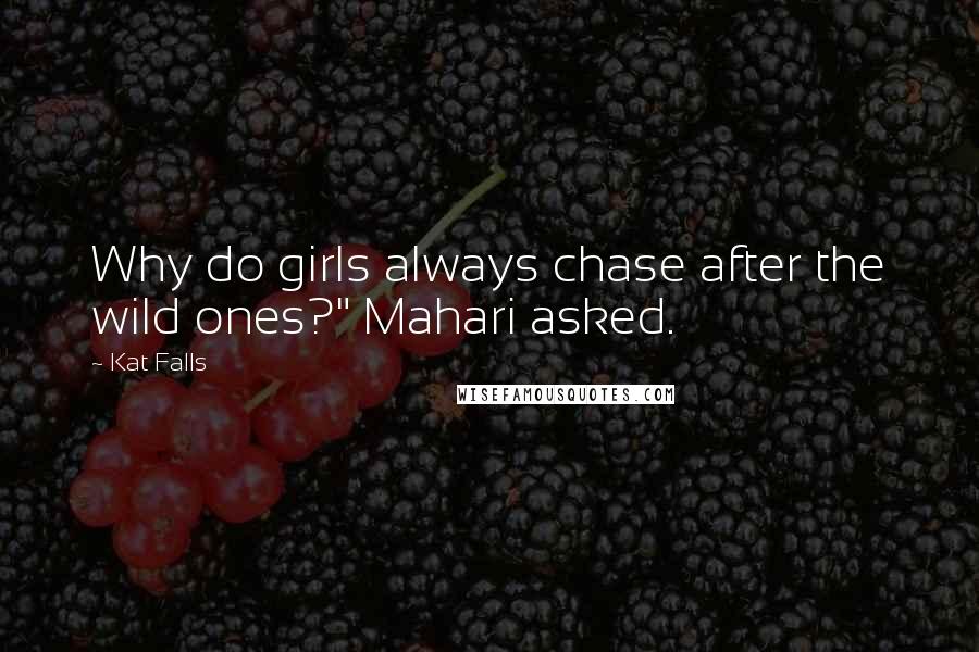 Kat Falls Quotes: Why do girls always chase after the wild ones?" Mahari asked.