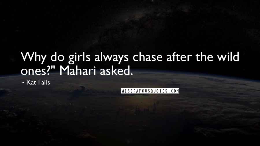 Kat Falls Quotes: Why do girls always chase after the wild ones?" Mahari asked.