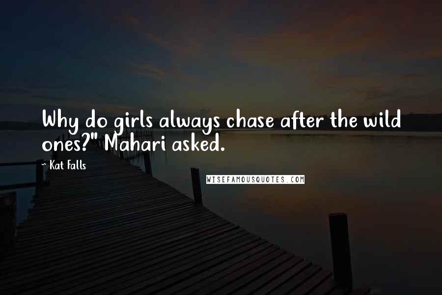 Kat Falls Quotes: Why do girls always chase after the wild ones?" Mahari asked.