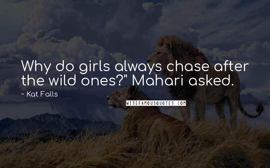 Kat Falls Quotes: Why do girls always chase after the wild ones?" Mahari asked.