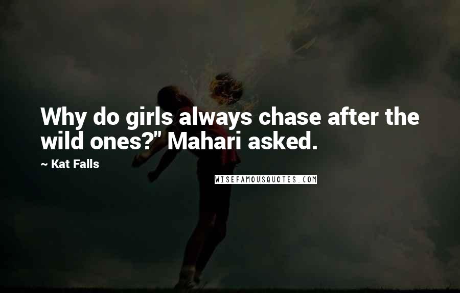 Kat Falls Quotes: Why do girls always chase after the wild ones?" Mahari asked.