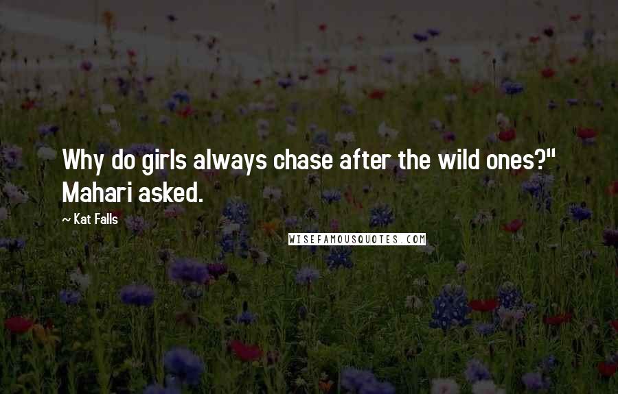 Kat Falls Quotes: Why do girls always chase after the wild ones?" Mahari asked.