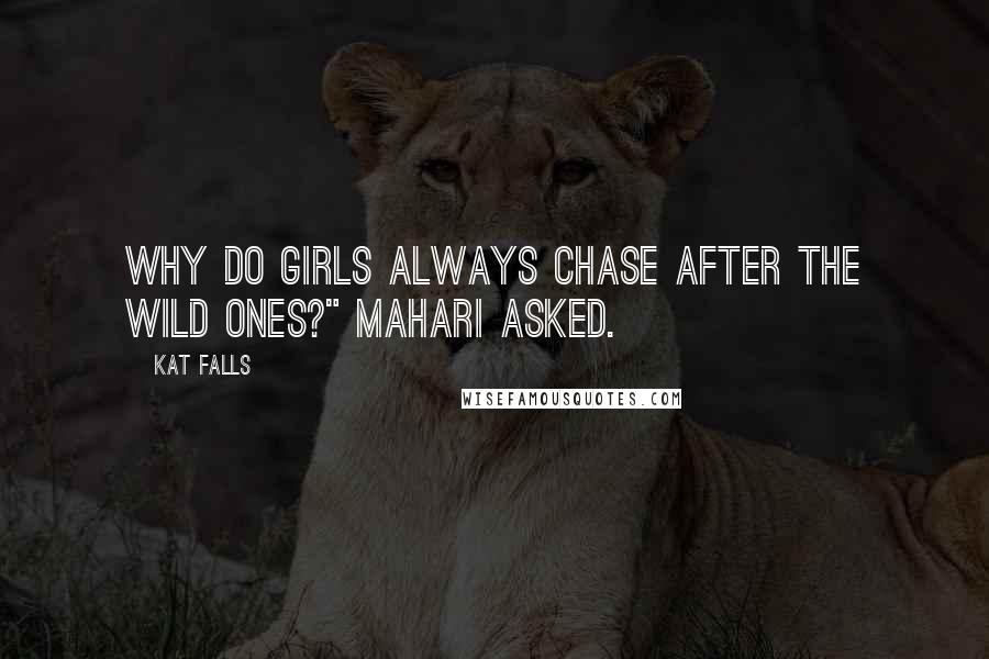 Kat Falls Quotes: Why do girls always chase after the wild ones?" Mahari asked.