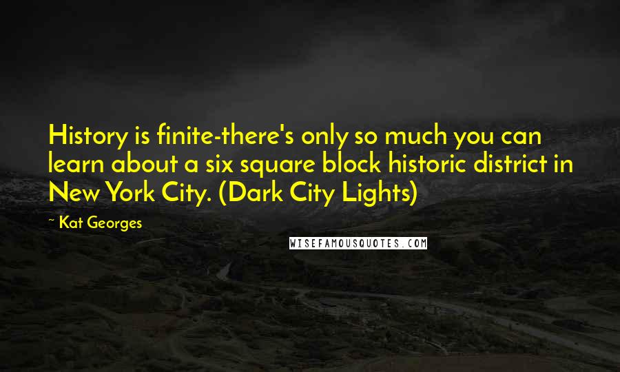 Kat Georges Quotes: History is finite-there's only so much you can learn about a six square block historic district in New York City. (Dark City Lights)