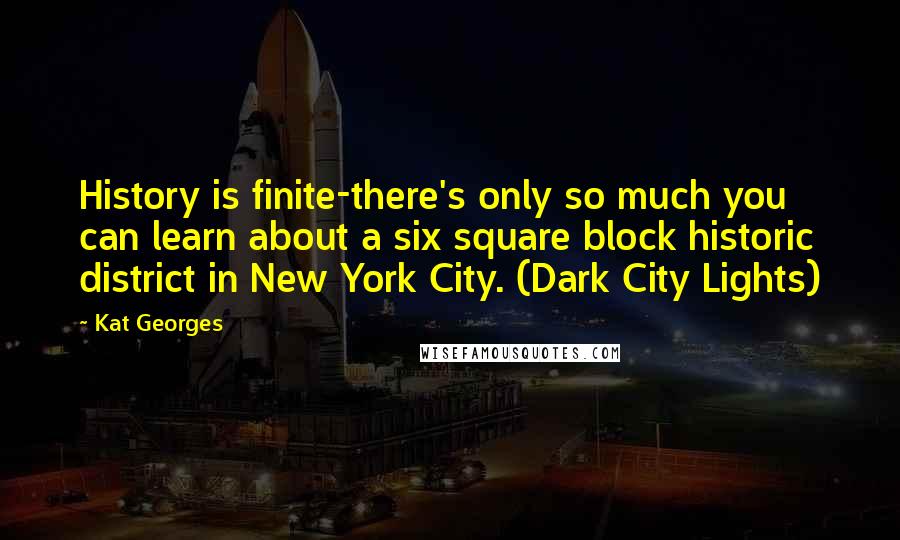 Kat Georges Quotes: History is finite-there's only so much you can learn about a six square block historic district in New York City. (Dark City Lights)