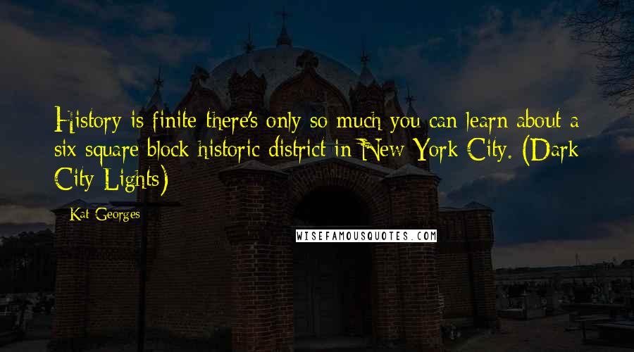 Kat Georges Quotes: History is finite-there's only so much you can learn about a six square block historic district in New York City. (Dark City Lights)