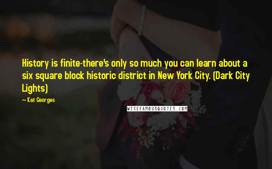 Kat Georges Quotes: History is finite-there's only so much you can learn about a six square block historic district in New York City. (Dark City Lights)