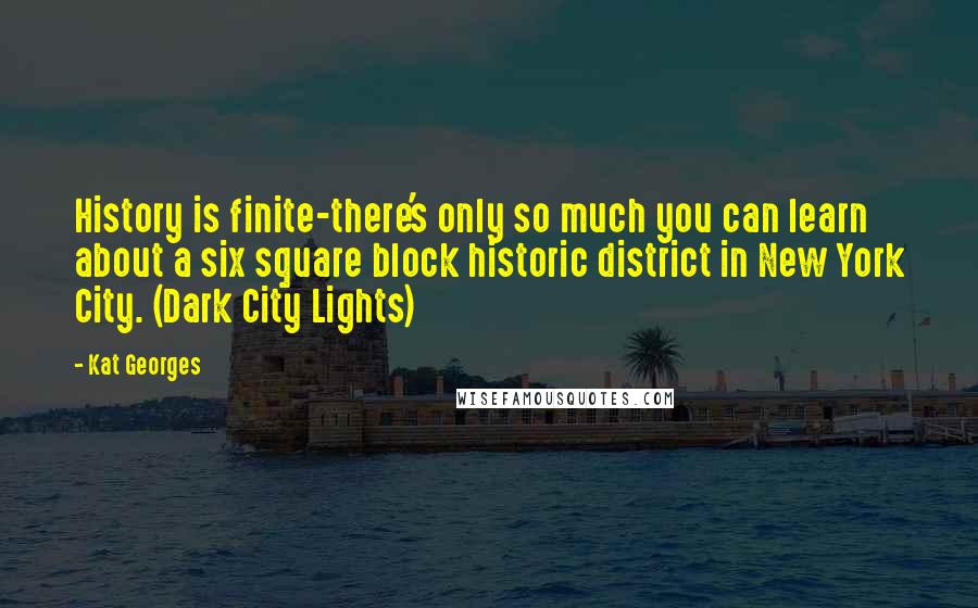 Kat Georges Quotes: History is finite-there's only so much you can learn about a six square block historic district in New York City. (Dark City Lights)