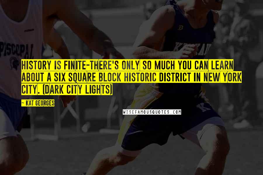 Kat Georges Quotes: History is finite-there's only so much you can learn about a six square block historic district in New York City. (Dark City Lights)