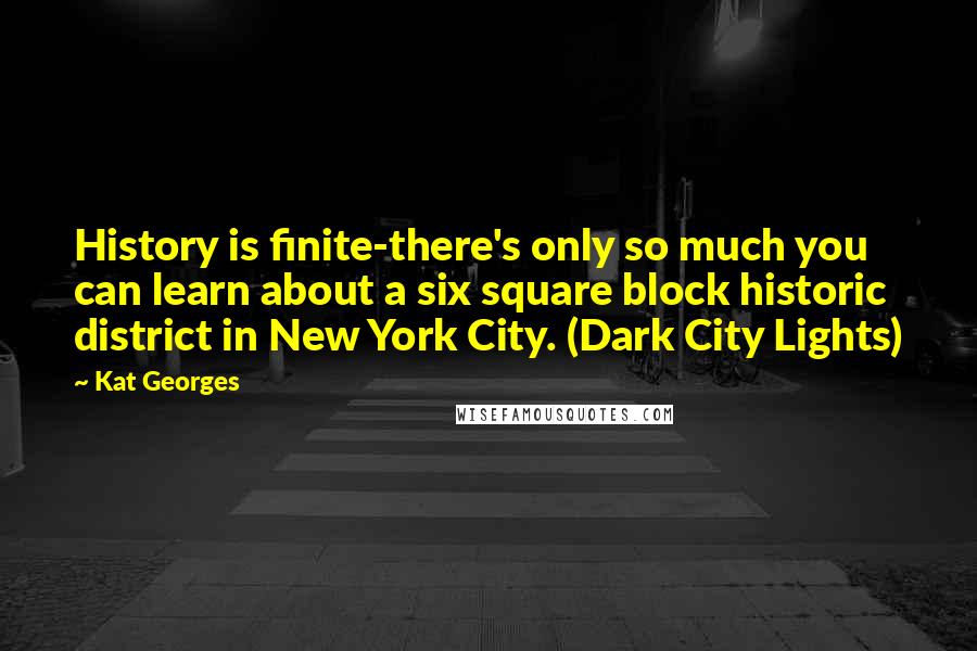 Kat Georges Quotes: History is finite-there's only so much you can learn about a six square block historic district in New York City. (Dark City Lights)