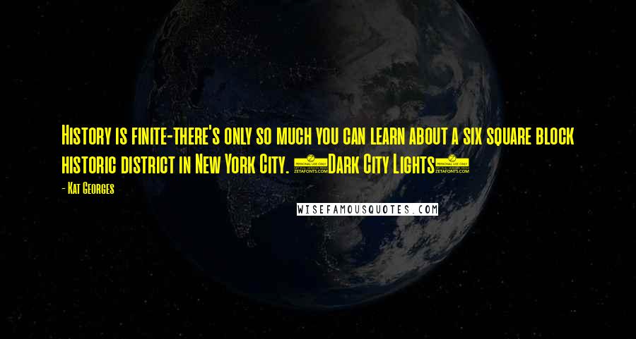 Kat Georges Quotes: History is finite-there's only so much you can learn about a six square block historic district in New York City. (Dark City Lights)