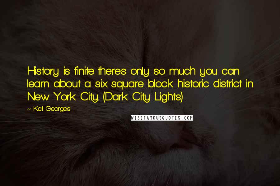 Kat Georges Quotes: History is finite-there's only so much you can learn about a six square block historic district in New York City. (Dark City Lights)