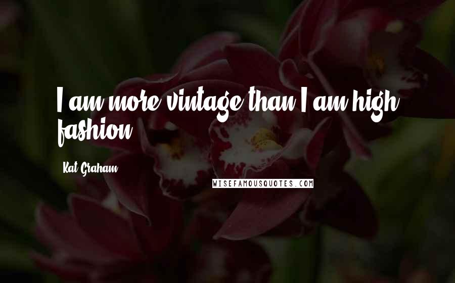 Kat Graham Quotes: I am more vintage than I am high fashion.