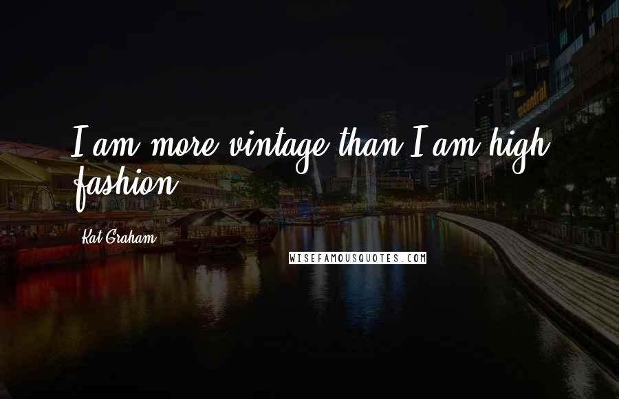 Kat Graham Quotes: I am more vintage than I am high fashion.