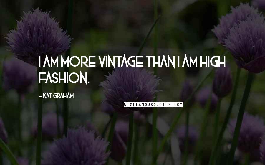 Kat Graham Quotes: I am more vintage than I am high fashion.