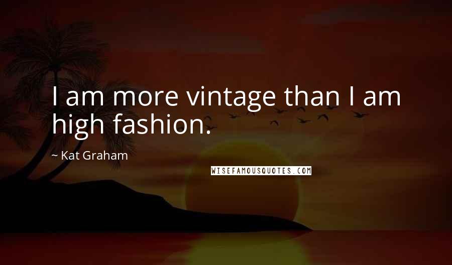 Kat Graham Quotes: I am more vintage than I am high fashion.