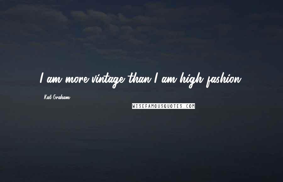 Kat Graham Quotes: I am more vintage than I am high fashion.