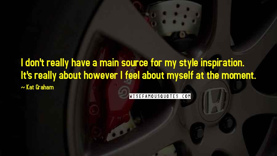 Kat Graham Quotes: I don't really have a main source for my style inspiration. It's really about however I feel about myself at the moment.