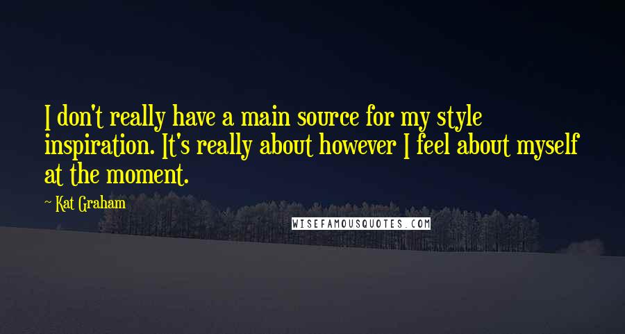 Kat Graham Quotes: I don't really have a main source for my style inspiration. It's really about however I feel about myself at the moment.