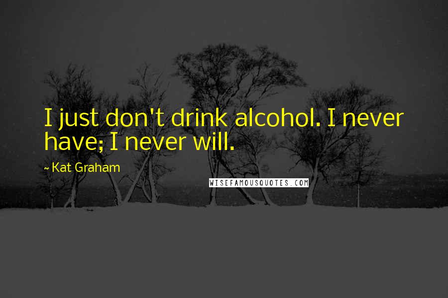 Kat Graham Quotes: I just don't drink alcohol. I never have; I never will.