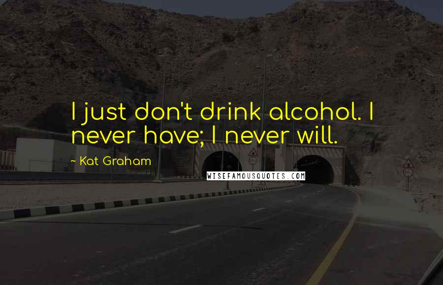 Kat Graham Quotes: I just don't drink alcohol. I never have; I never will.