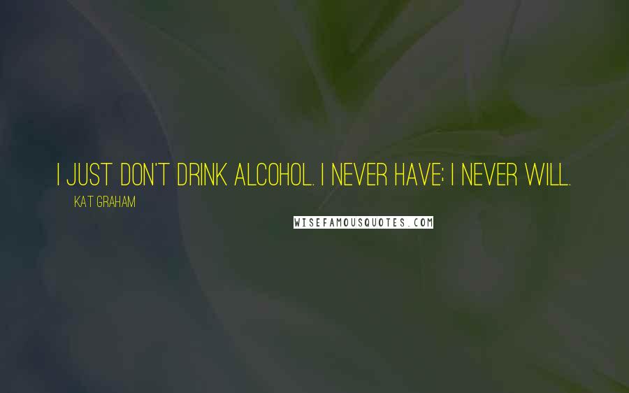 Kat Graham Quotes: I just don't drink alcohol. I never have; I never will.