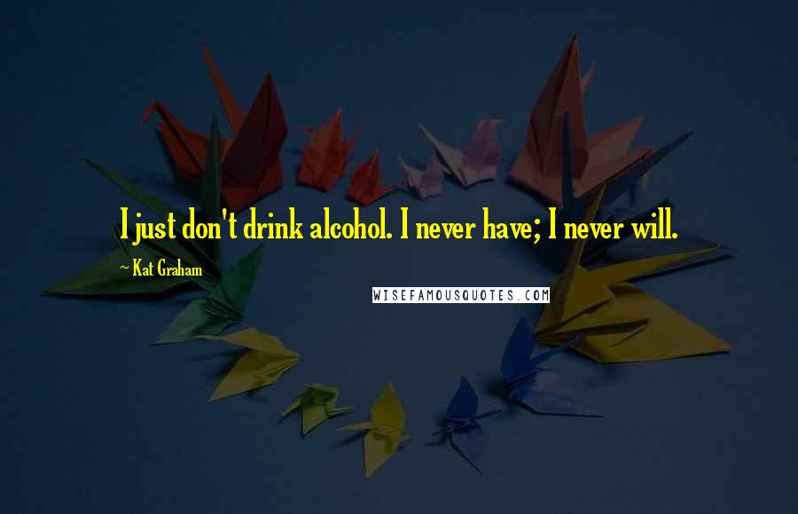 Kat Graham Quotes: I just don't drink alcohol. I never have; I never will.