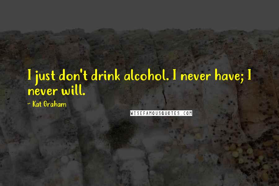 Kat Graham Quotes: I just don't drink alcohol. I never have; I never will.