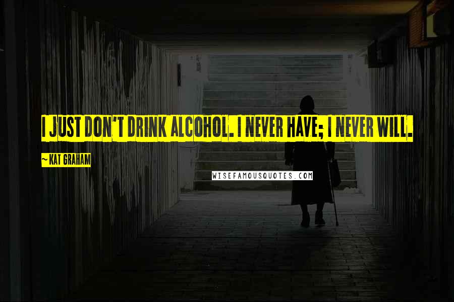 Kat Graham Quotes: I just don't drink alcohol. I never have; I never will.