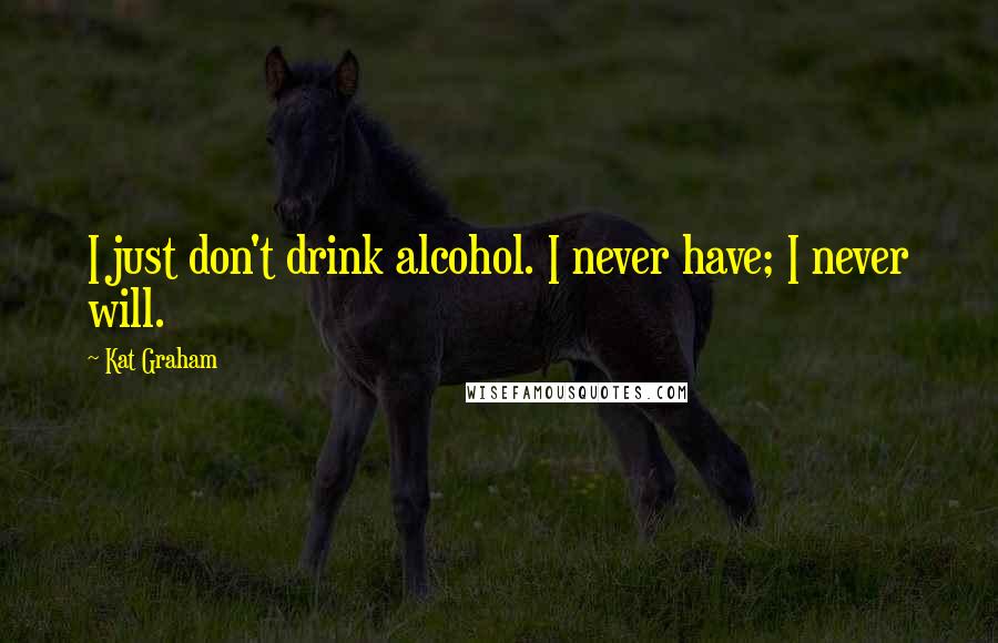 Kat Graham Quotes: I just don't drink alcohol. I never have; I never will.