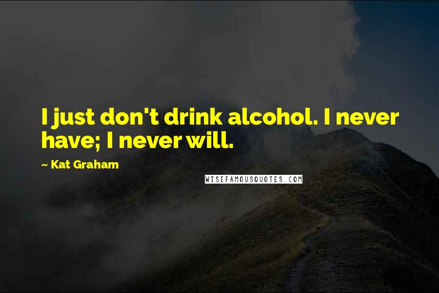 Kat Graham Quotes: I just don't drink alcohol. I never have; I never will.