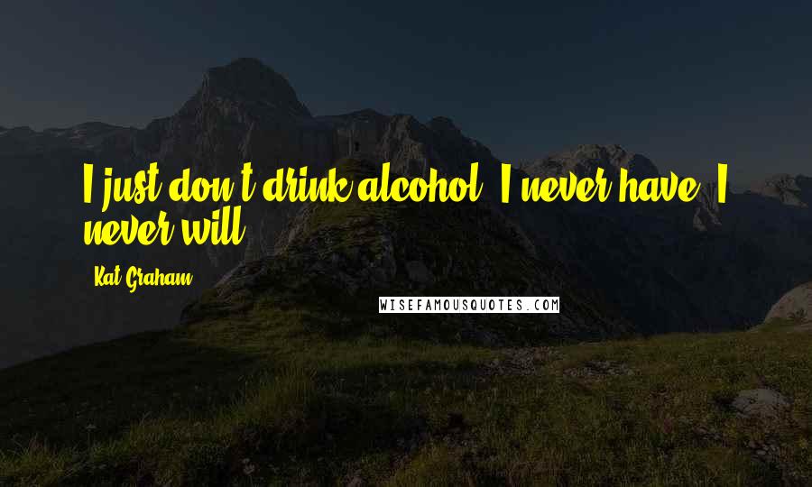 Kat Graham Quotes: I just don't drink alcohol. I never have; I never will.