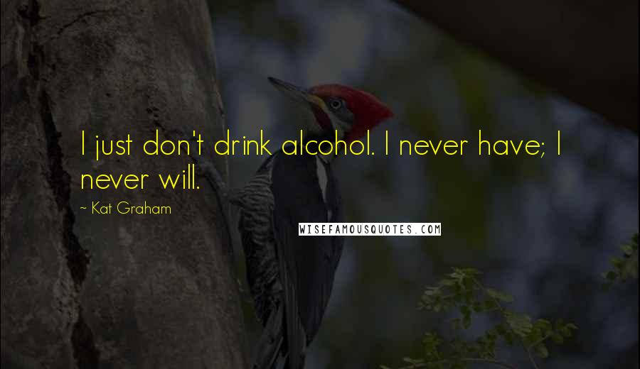 Kat Graham Quotes: I just don't drink alcohol. I never have; I never will.