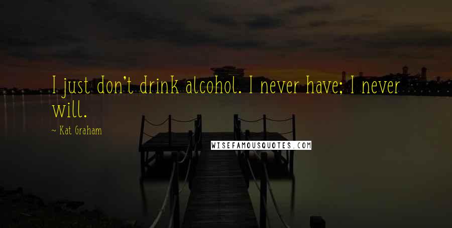 Kat Graham Quotes: I just don't drink alcohol. I never have; I never will.