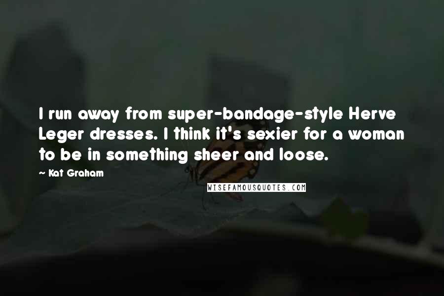 Kat Graham Quotes: I run away from super-bandage-style Herve Leger dresses. I think it's sexier for a woman to be in something sheer and loose.