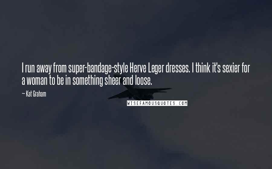 Kat Graham Quotes: I run away from super-bandage-style Herve Leger dresses. I think it's sexier for a woman to be in something sheer and loose.