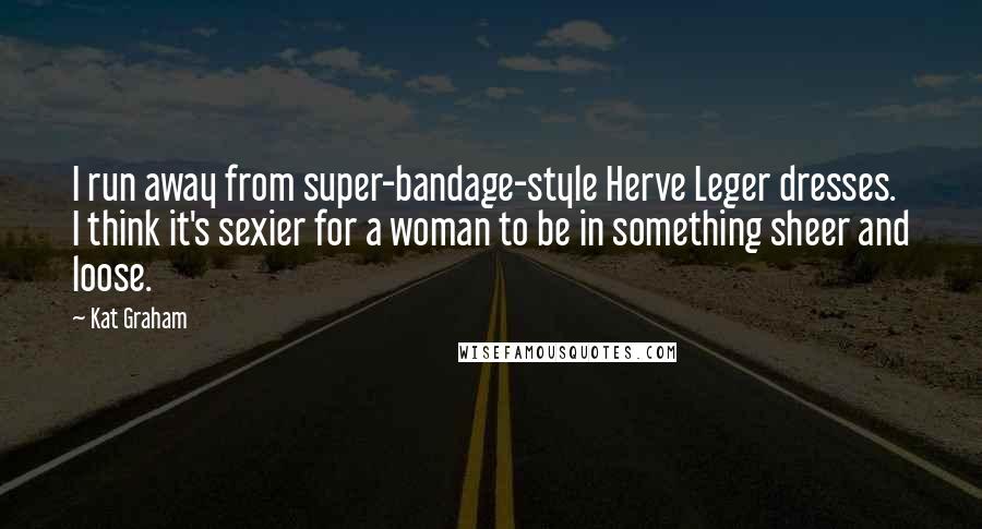 Kat Graham Quotes: I run away from super-bandage-style Herve Leger dresses. I think it's sexier for a woman to be in something sheer and loose.