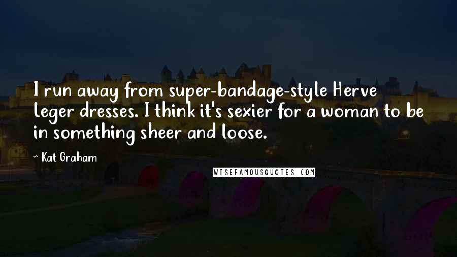 Kat Graham Quotes: I run away from super-bandage-style Herve Leger dresses. I think it's sexier for a woman to be in something sheer and loose.